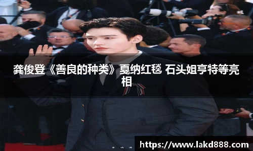 一号娱乐龚俊登《善良的种类》戛纳红毯 石头姐亨特等亮相